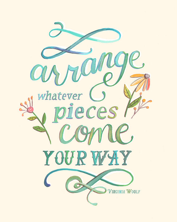 Arrange Whatever Pieces Come Your Way - Virginia Woolf